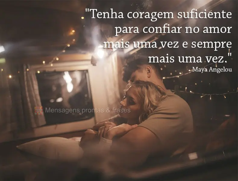 "Tenha coragem suficiente para confiar no amor mais uma vez e sempre mais uma vez."  Maya Angelou