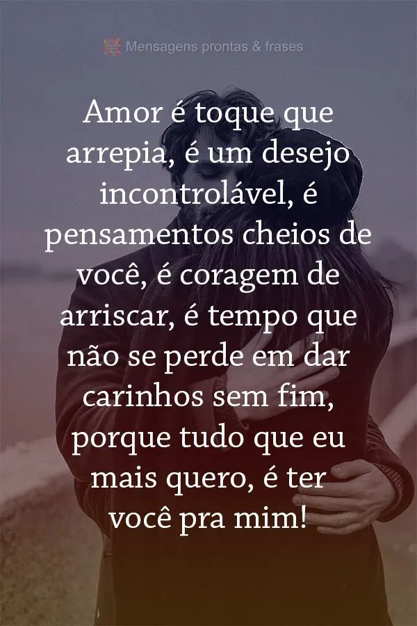 Amor é toque que arrepia, é um desejo incontrolável. São pensamentos cheios de você, é coragem de arriscar, é tempo que não se perde em dar carin...