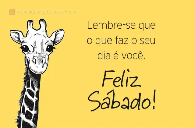 Lembre-se que o que faz o seu dia é você. Feliz Sábado!