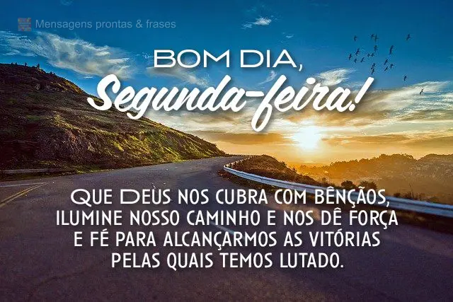  Que Deus nos cubra com bênçãos, ilumine nosso caminho e nos dê força e fé para alcançarmos as vitórias pelas quais temos lutado. 
 Bom dia, seg...