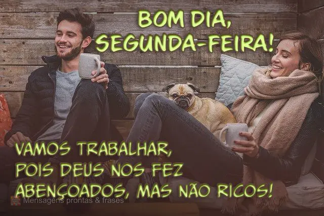  Vamos trabalhar, pois Deus nos fez abençoados, mas não ricos! 
 Bom dia, segunda-feira!