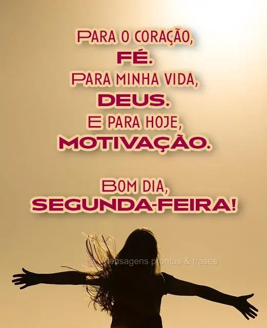 Para o coração, fé. Para minha vida, Deus. E para hoje, motivação.  Bom dia, segunda-feira! 