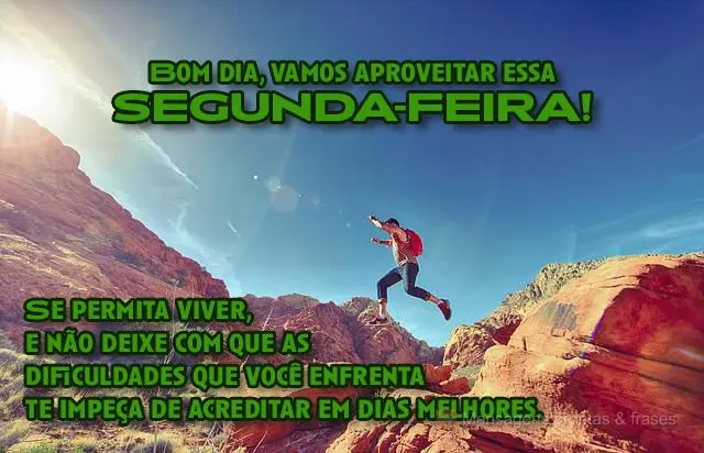  Se permita viver e não deixe com que as dificuldades que você enfrenta te impeçam de acreditar em dias melhores. 
 Bom dia, vamos aproveitar essa se...