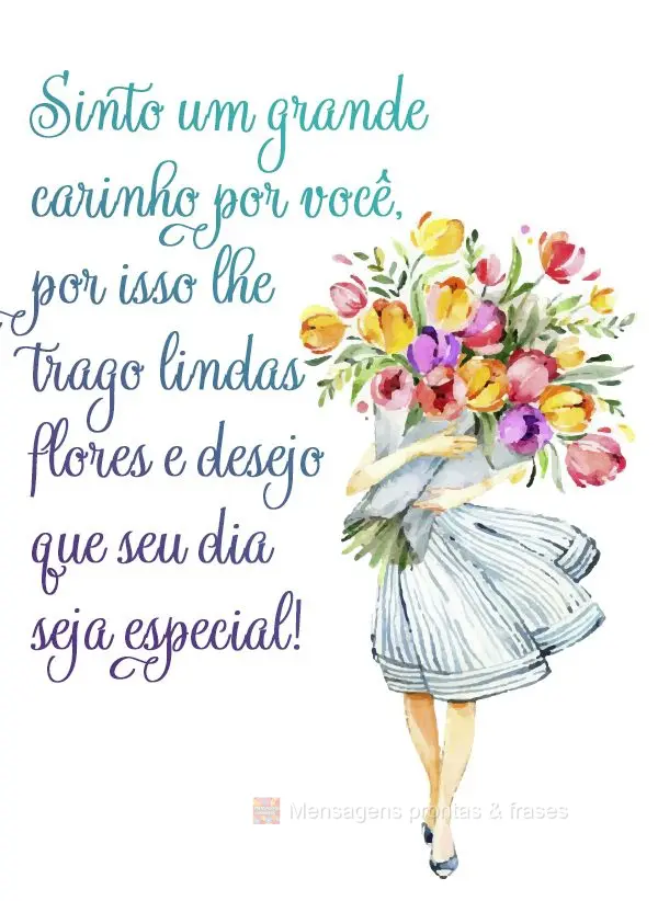 Sinto um grande carinho por você, por isso lhe trago lindas flores e desejo que seu dia seja especial!