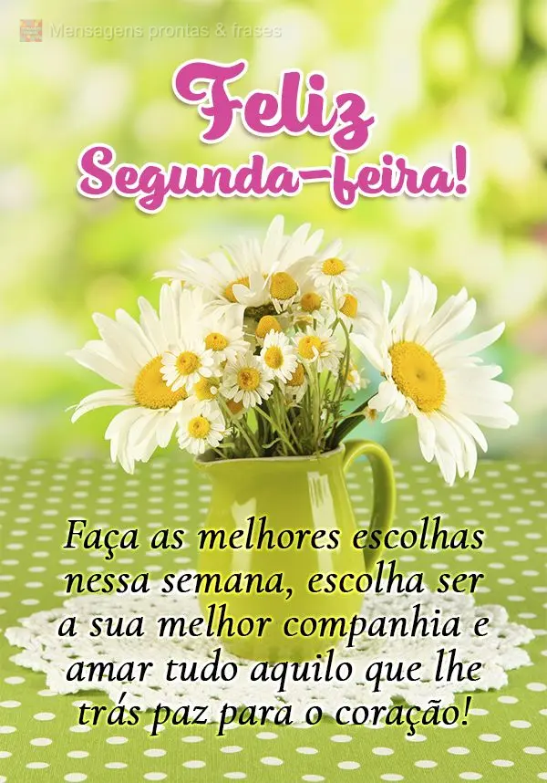 Faça as melhores escolhas nessa semana, escolha ser a sua melhor companhia e amar tudo aquilo que lhe trás paz para o coração! Feliz Segunda-feira! ...