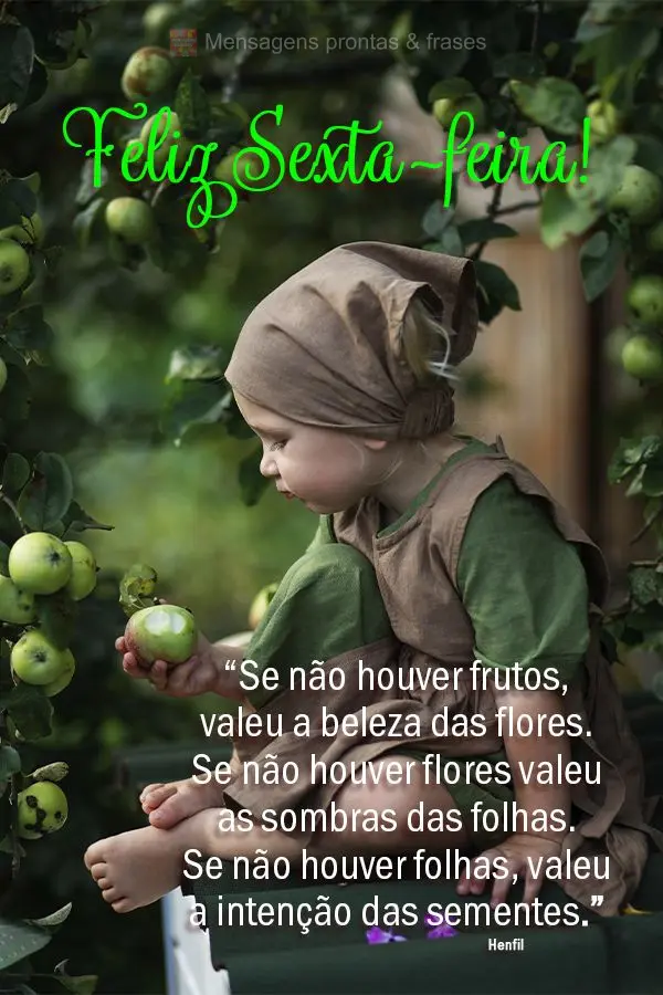 “Se não houver frutos, valeu a beleza das flores. Se não houver flores, valeu as sombras das folhas. Se não houver folhas, valeu a intenção das se...