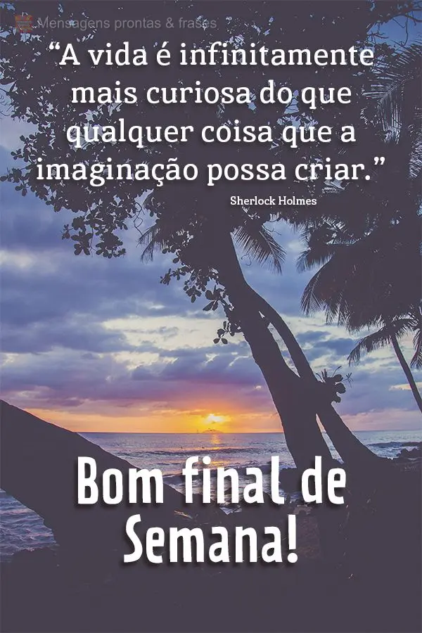 “A vida é infinitamente mais curiosa do que qualquer coisa que a imaginação possa criar.” Feliz final de semana! Sherlock Holmes