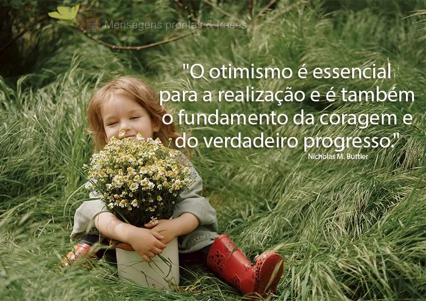 "O otimismo é essencial para a realização e é também o fundamento da coragem e do verdadeiro progresso." Nicholas M. Buttler