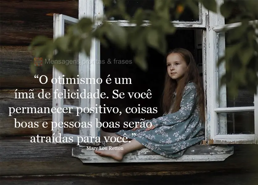 "O otimismo é um ímã de felicidade. Se você permanecer positivo, coisas boas e pessoas boas serão atraídas para você." Mary Lou Retton