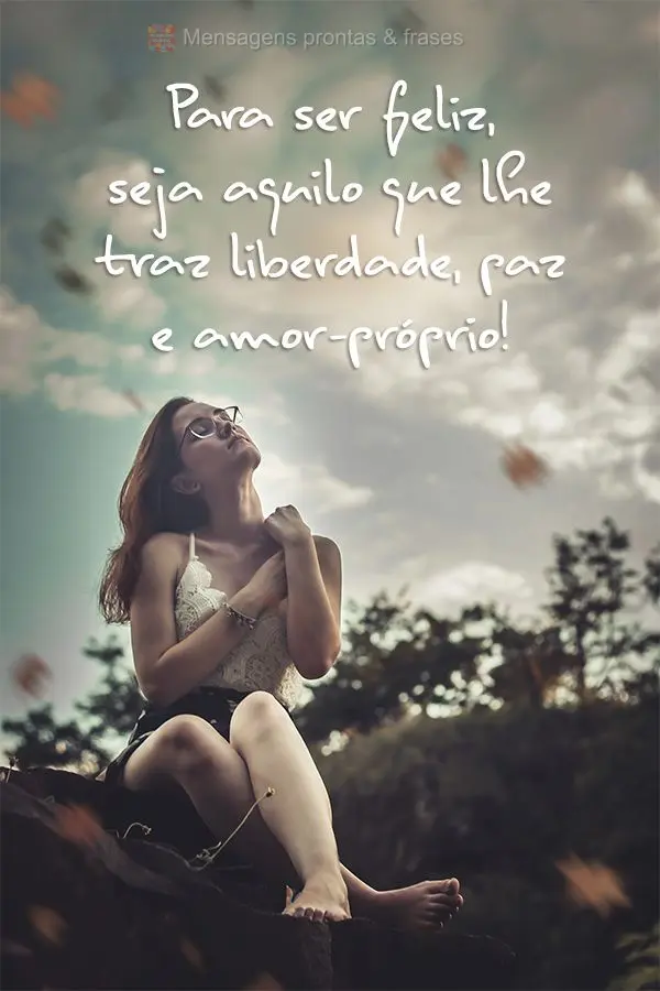 Para ser feliz, seja aquilo que lhe traz liberdade, paz e amor-próprio!