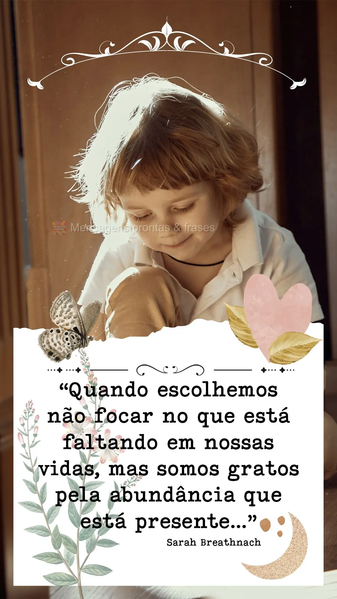 “Quando escolhemos não focar no que está faltando em nossas vidas, mas somos gratos pela abundância que está presente…” Sarah Breathnach