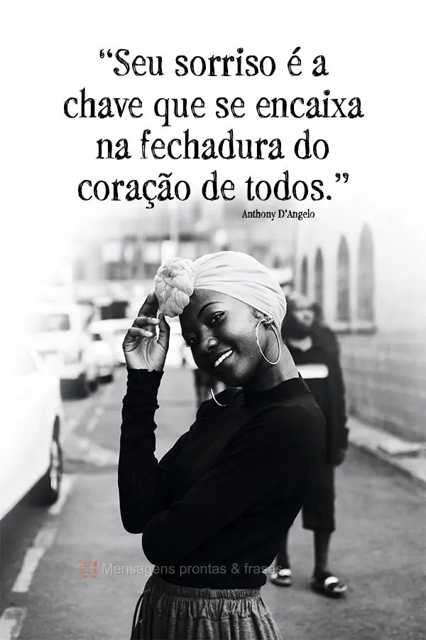 “Seu sorriso é a chave que se encaixa na fechadura do coração de todos.” Anthony D’Angelo