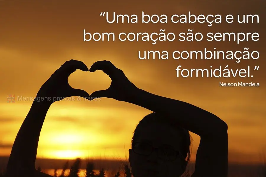 “Uma boa cabeça e um bom coração são sempre uma combinação formidável.” Nelson Mandela