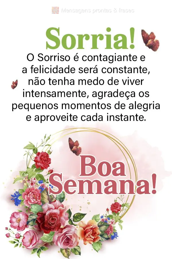 Sorria! O Sorriso é contagiante e a felicidade será constante. Não tenha medo de viver intensamente, agradeça os pequenos momentos de alegria e aprov...