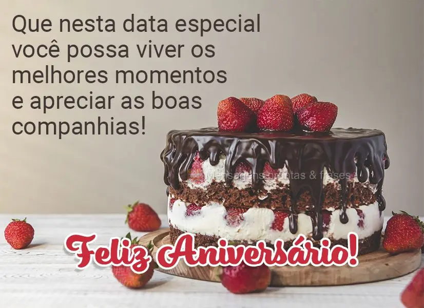 Que nesta data especial você possa viver os melhores momentos e apreciar as boas companhias! Feliz Aniversário! 