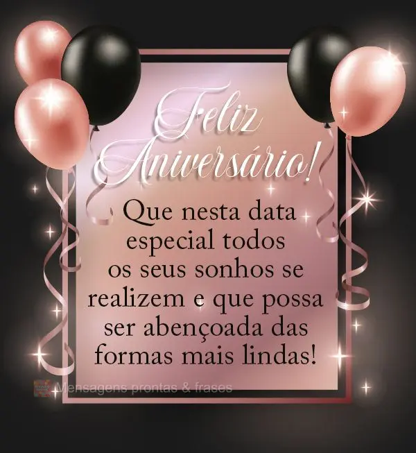 Que nesta data especial todos os seus sonhos se realizem e que possa ser abençoada das formas mais lindas! Feliz Aniversário!