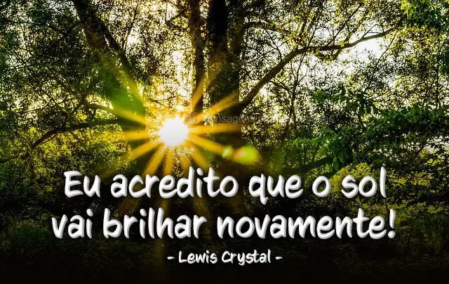 Eu acredito que o sol vai brilhar novamente!  Lewis Crystal