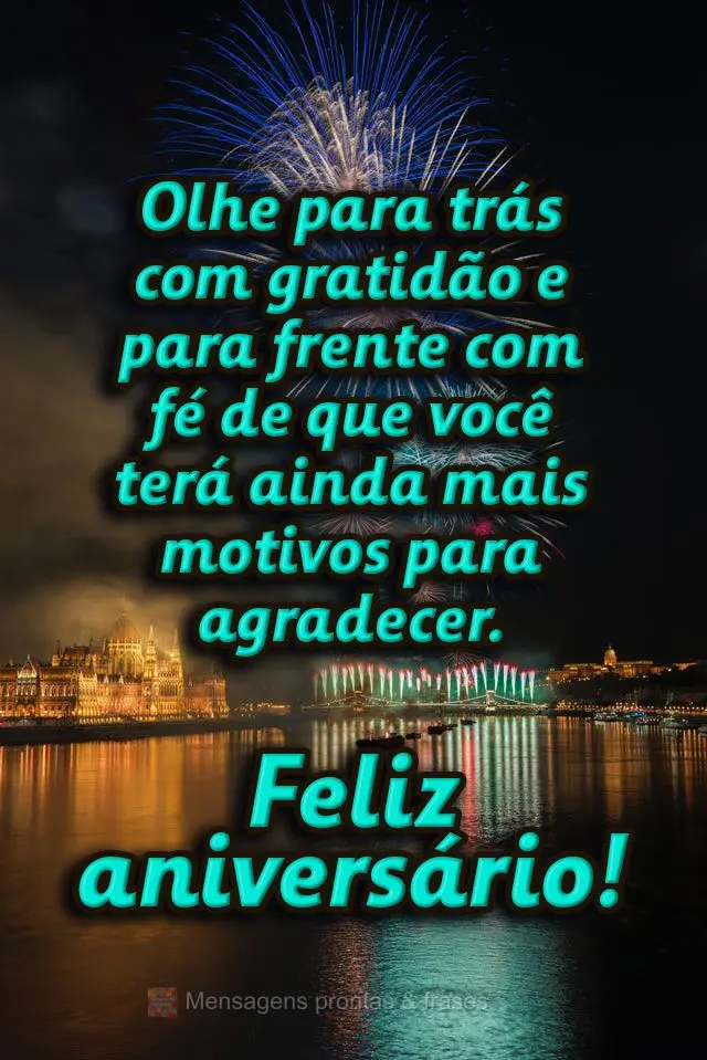 Olhe para trás com gratidão e para frente com a fé de que você terá ainda mais motivos para agradecer.  Feliz aniversário!