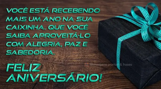 Você está recebendo mais um ano na sua caixinha. Que você saiba aproveitá-lo com alegria, paz e sabedoria.  Feliz aniversário! 