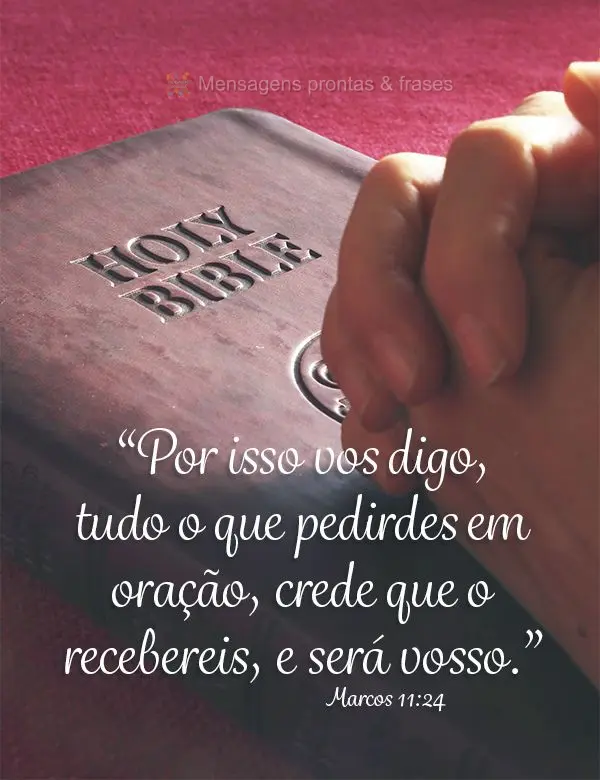 "Por isso vos digo, tudo o que pedirdes em oração, crede que o recebereis, e será vosso." Marcos 11,24