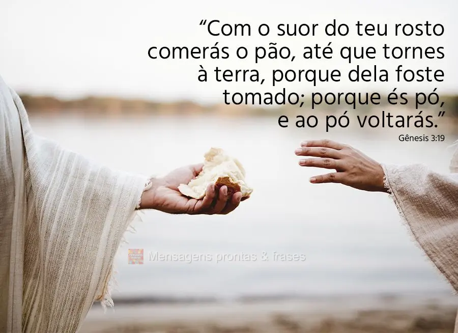 "Com o suor do teu rosto comerás o pão, até que tornes à terra, porque dela foste tomado; porque és pó, e ao pó voltarás." Gênesis 3,19