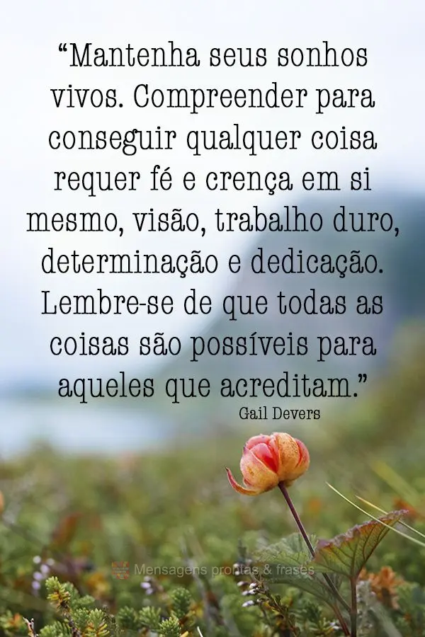 "Mantenha seus sonhos vivos. Compreender para conseguir qualquer coisa requer fé e crença em si mesmo, visão, trabalho duro, determinação e dedicaç...