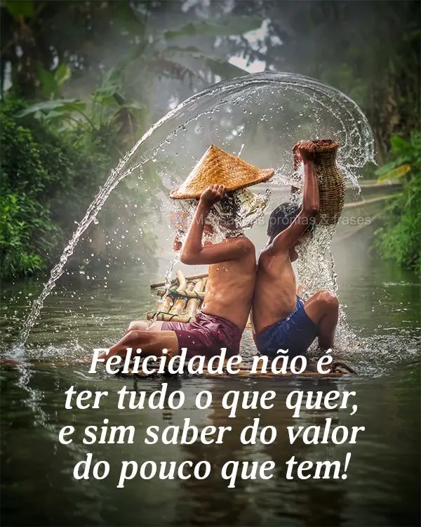 Felicidade não é ter tudo o que quer, e sim saber do valor do pouco que tem!