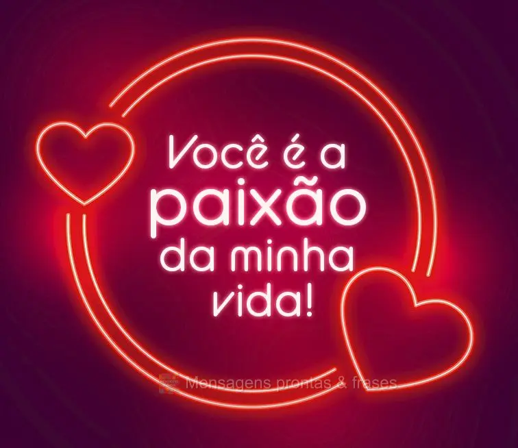 Você é a paixão da minha vida!