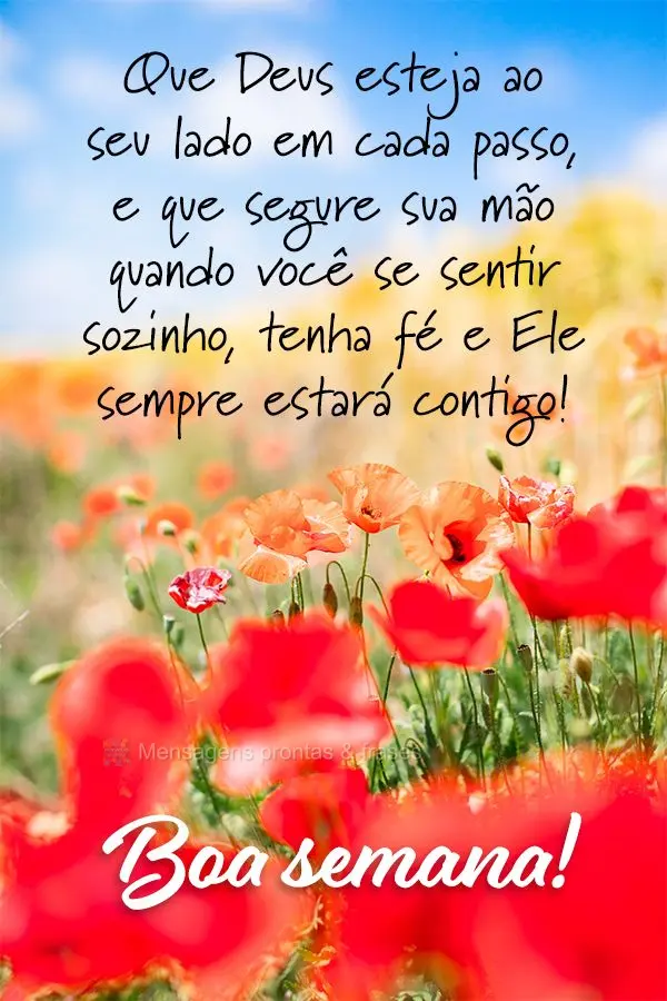 Que Deus esteja ao seu lado em cada passo, e que segure sua mão quando você se sentir sozinho, tenha fé e Ele sempre estará contigo! Boa semana! 