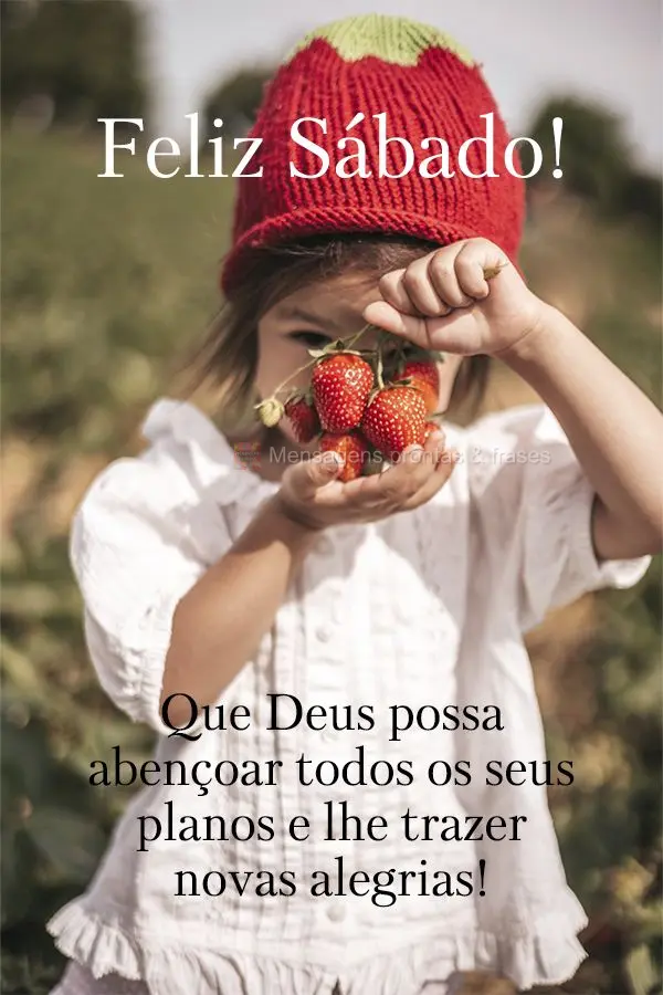 Que Deus possa abençoar todos os seus planos e lhe trazer novas alegrias! Feliz Sábado! 