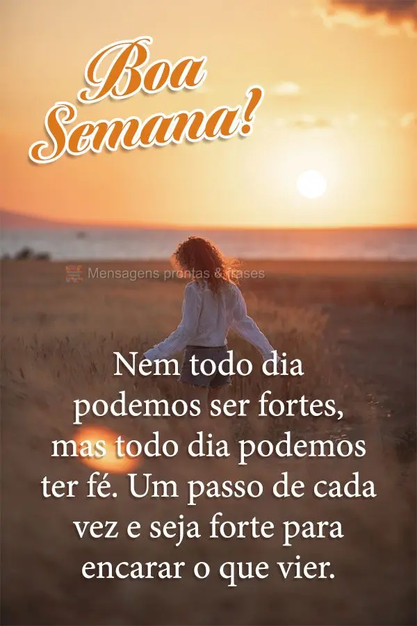 Nem todo dia podemos ser fortes, mas todo dia podemos ter fé. Um passo de cada vez e seja forte para encarar o que vier. Boa semana! 