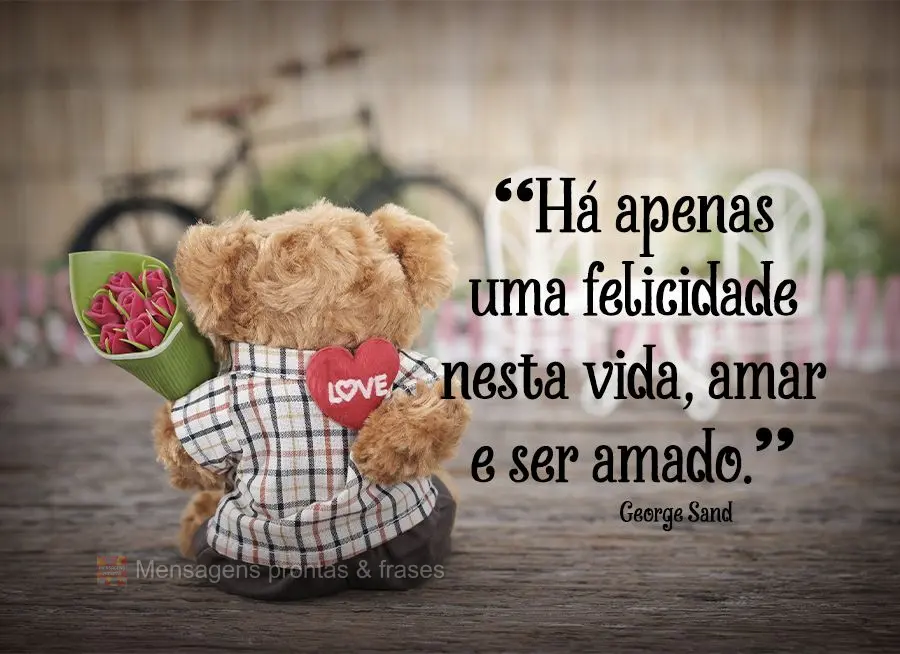 "Há apenas uma felicidade nesta vida, amar e ser amado." George Sand