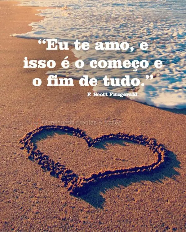 "Eu te amo, e isso é o começo e o fim de tudo." F. Scott Fitzgerald