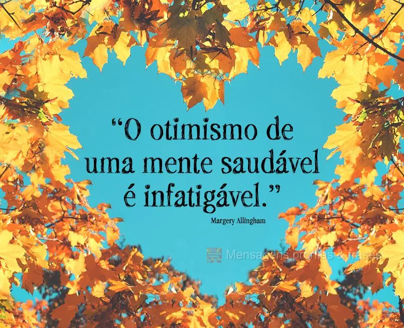 “O otimismo de uma mente saudável é infatigável.” Margery Allingham