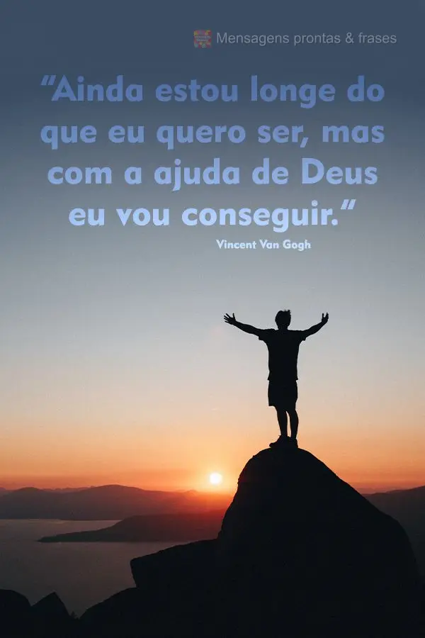 “Ainda estou longe do que eu quero ser, mas com a ajuda de Deus eu vou conseguir.” Vincent Van Gogh