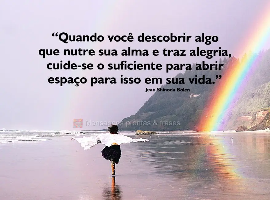 “Quando você descobrir algo que nutre sua alma e traz alegria, cuide-se o suficiente para abrir espaço para isso em sua vida.” Jean Shinoda Bolen...