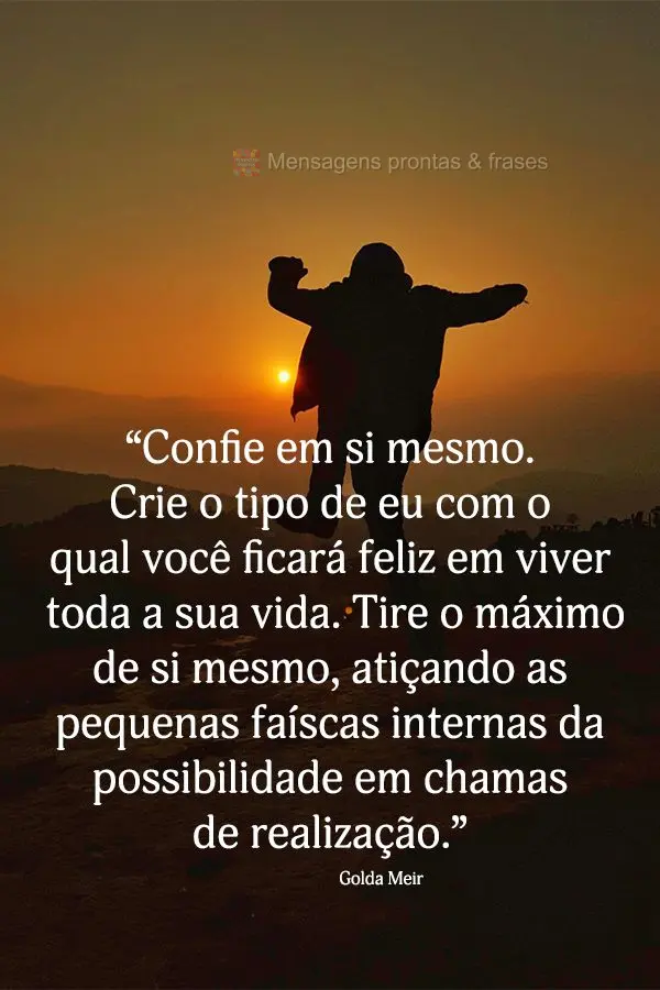 “Confie em si mesmo. Crie o tipo de eu com o qual você ficará feliz em viver toda a sua vida. Tire o máximo de si mesmo, atiçando as pequenas faís...