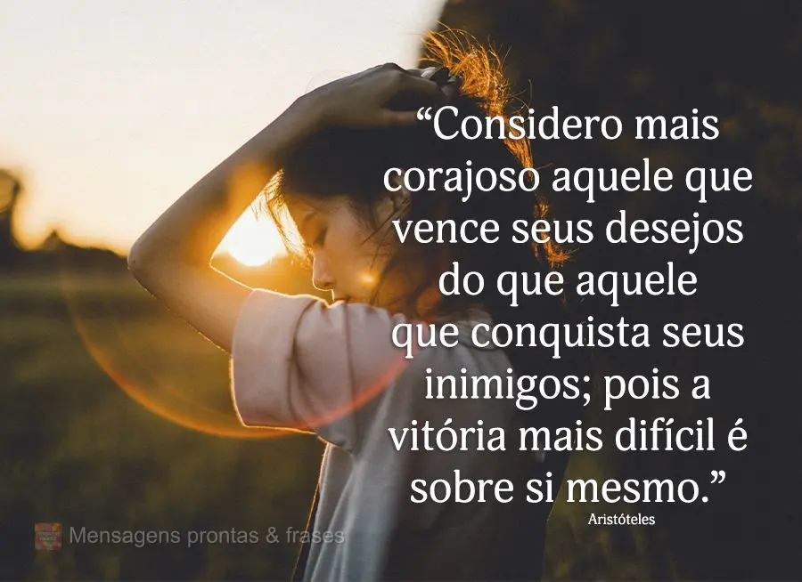 “Considero mais corajoso aquele que vence seus desejos do que aquele que conquista seus inimigos; pois a vitória mais difícil é sobre si mesmo.” A...