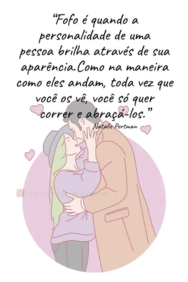 “Fofo é quando a personalidade de uma pessoa brilha através de sua aparência. Como na maneira como eles andam, toda vez que você os vê, você só ...