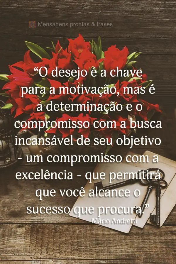 “O desejo é a chave para a motivação, mas é a determinação e o compromisso com a busca incansável de seu objetivo - um compromisso com a excelê...