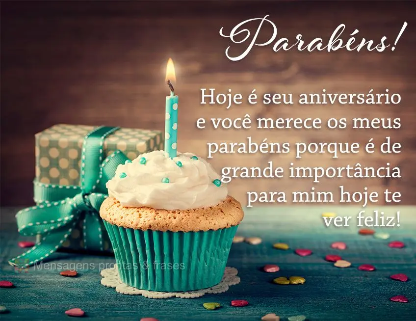 Hoje é seu aniversário e você merece os meus parabéns, porque é de grande importância para mim hoje te ver feliz! Parabéns! 