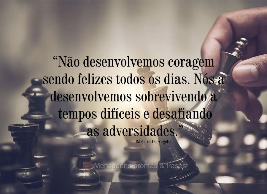 “Não desenvolvemos coragem sendo felizes todos os dias. Nós a desenvolvemos sobrevivendo a tempos difíceis e desafiando as adversidades.” Bárbara...