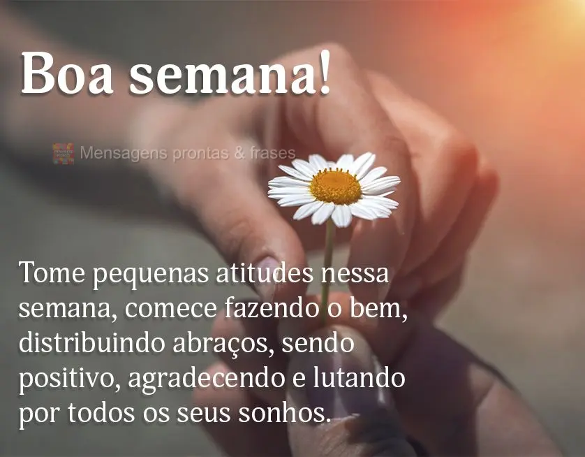 Tome pequenas atitudes nessa semana, comece fazendo o bem, distribuindo abraços, sendo positivo, agradecendo e lutando por todos os seus sonhos. Boa sem...