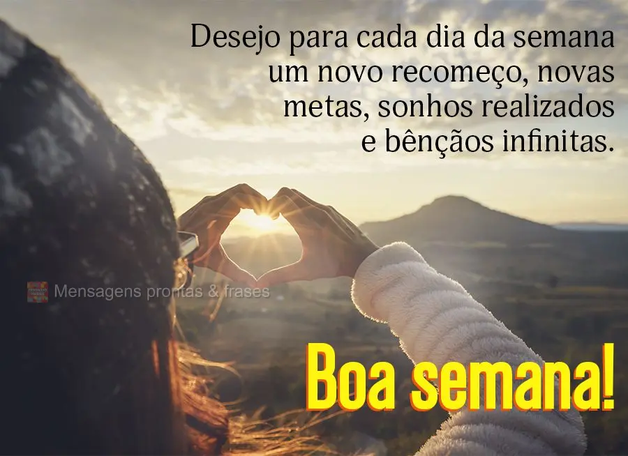 Desejo para cada dia da semana um novo recomeço, novas metas, sonhos realizados e bênçãos infinitas. Boa semana! 