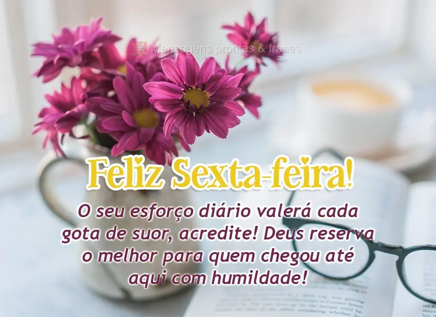 O seu esforço diário valerá cada gota de suor, acredite! Deus reserva o melhor para quem chegou até aqui com humildade! Feliz Sexta-feira! 