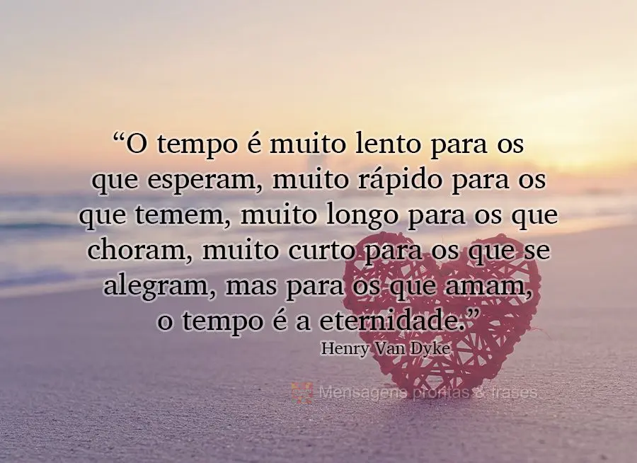 “O tempo é muito lento para os que esperam, muito rápido para os que temem, muito longo para os que choram, muito curto para os que se alegram, mas p...