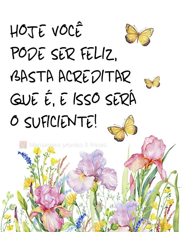 Hoje você pode ser feliz, basta acreditar que é, e isso será o suficiente!