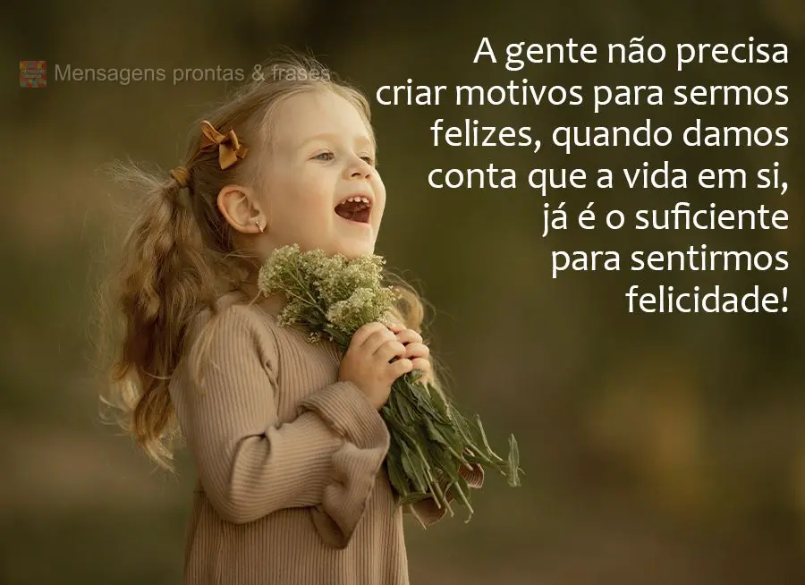 A gente não precisa de motivos para sermos felizes, quando você se dá conta que a vida em si, já é o suficiente para sentirmos felicidade!