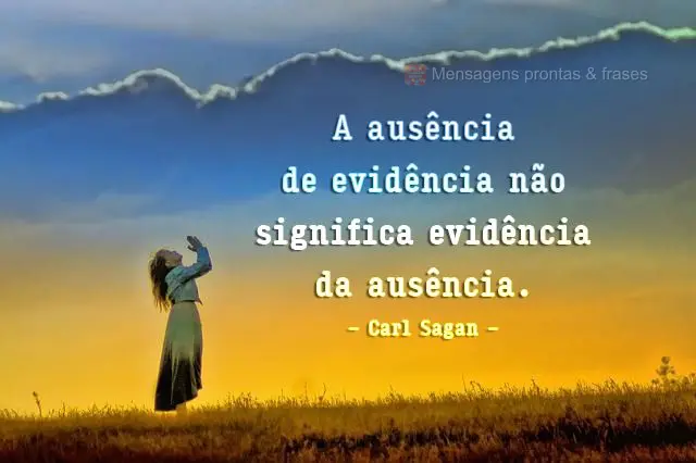 A ausência de evidência não significa evidência da ausência.  Carl Sagan