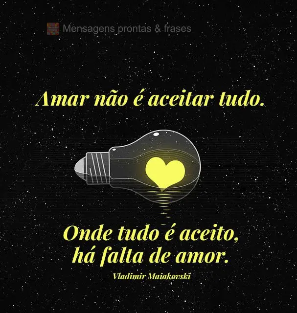 Amar não é aceitar tudo. Onde tudo é aceito, há falta de amor.  Vladimir Maiakovski